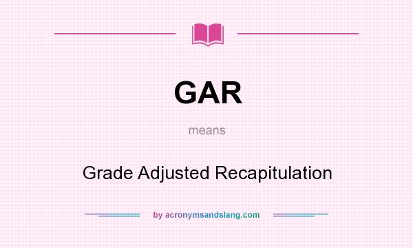What does GAR mean? It stands for Grade Adjusted Recapitulation