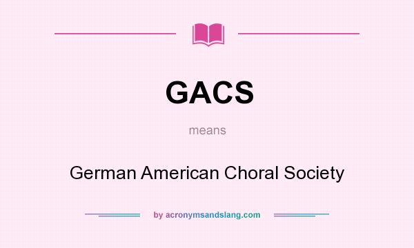 What does GACS mean? It stands for German American Choral Society