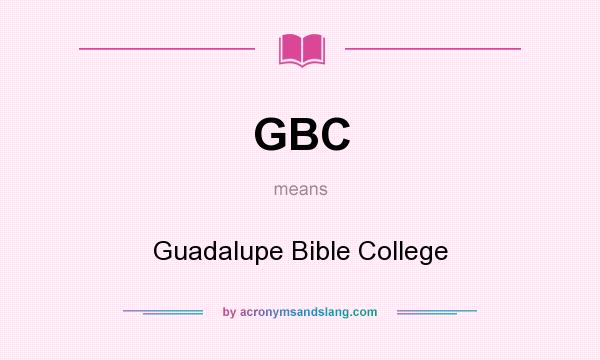 What does GBC mean? It stands for Guadalupe Bible College