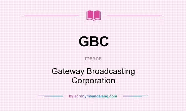 What does GBC mean? It stands for Gateway Broadcasting Corporation