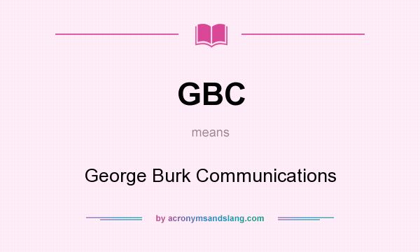 What does GBC mean? It stands for George Burk Communications