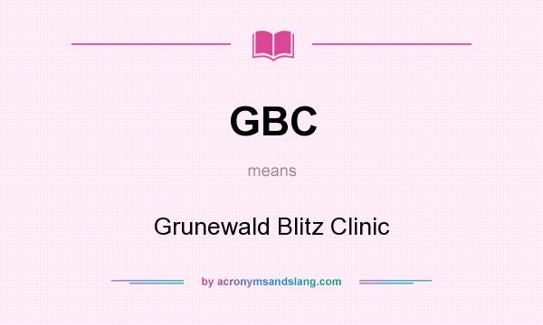What does GBC mean? It stands for Grunewald Blitz Clinic