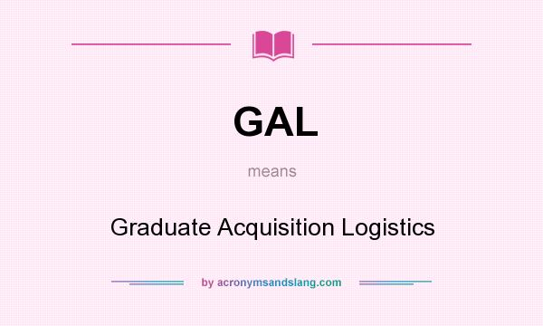 What does GAL mean? It stands for Graduate Acquisition Logistics