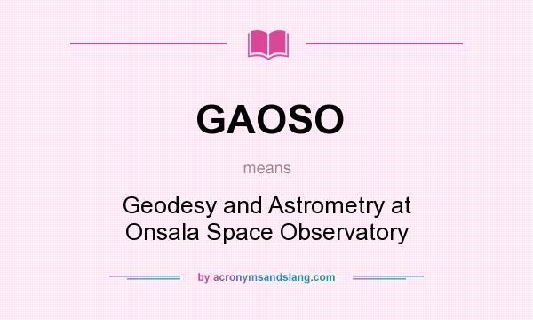 What does GAOSO mean? It stands for Geodesy and Astrometry at Onsala Space Observatory