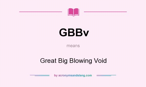 What does GBBv mean? It stands for Great Big Blowing Void