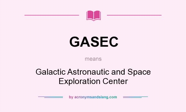 What does GASEC mean? It stands for Galactic Astronautic and Space Exploration Center