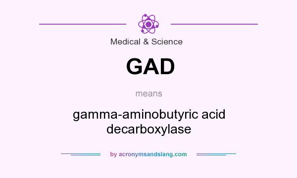 What does GAD mean? It stands for gamma-aminobutyric acid decarboxylase