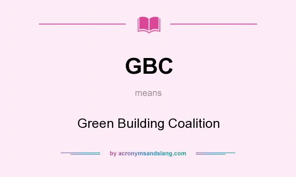 What does GBC mean? It stands for Green Building Coalition