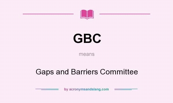 What does GBC mean? It stands for Gaps and Barriers Committee