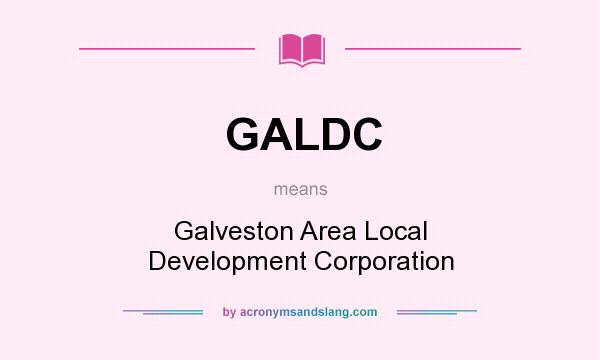 What does GALDC mean? It stands for Galveston Area Local Development Corporation