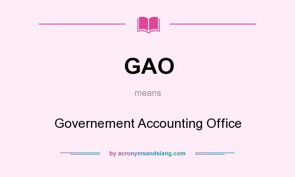 What does GAO mean? It stands for Governement Accounting Office