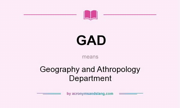 What does GAD mean? It stands for Geography and Athropology Department