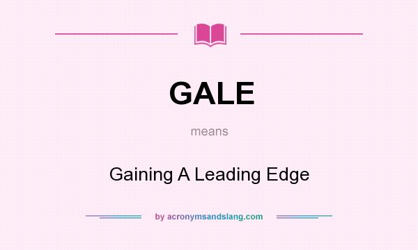 What does GALE mean? It stands for Gaining A Leading Edge