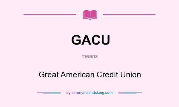 What does GACU mean? It stands for Great American Credit Union