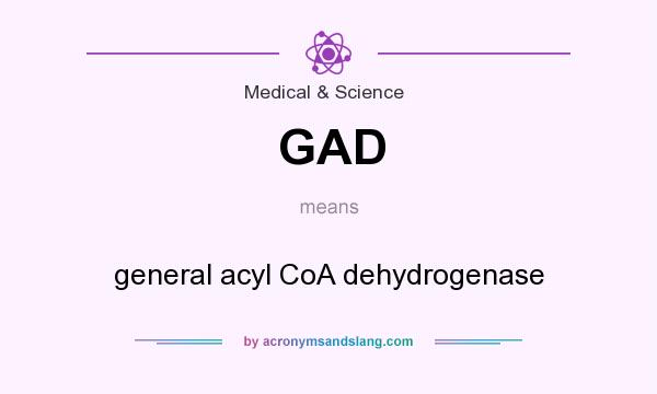 What does GAD mean? It stands for general acyl CoA dehydrogenase