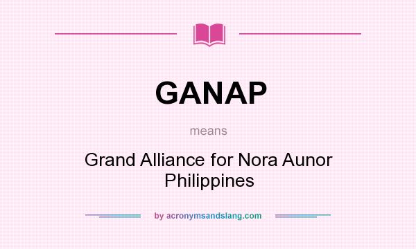 What does GANAP mean? It stands for Grand Alliance for Nora Aunor Philippines