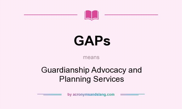 What does GAPs mean? It stands for Guardianship Advocacy and Planning Services