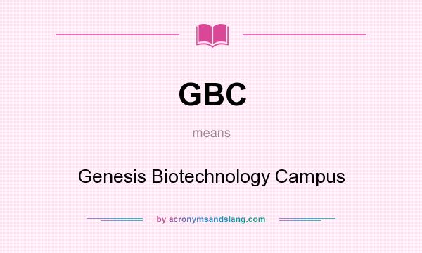 What does GBC mean? It stands for Genesis Biotechnology Campus