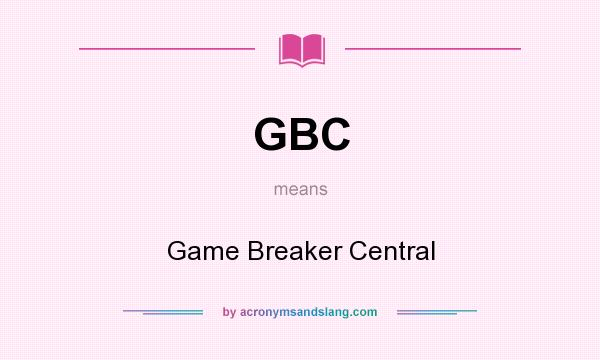 What does GBC mean? It stands for Game Breaker Central