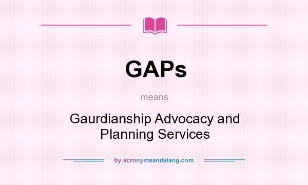What does GAPs mean? It stands for Gaurdianship Advocacy and Planning Services