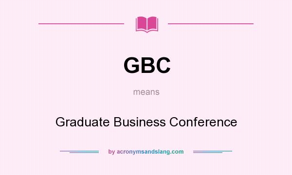 What does GBC mean? It stands for Graduate Business Conference