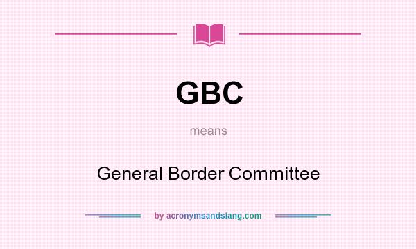 What does GBC mean? It stands for General Border Committee