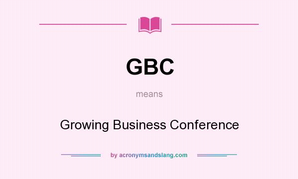 What does GBC mean? It stands for Growing Business Conference