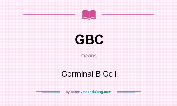 What does GBC mean? It stands for Germinal B Cell