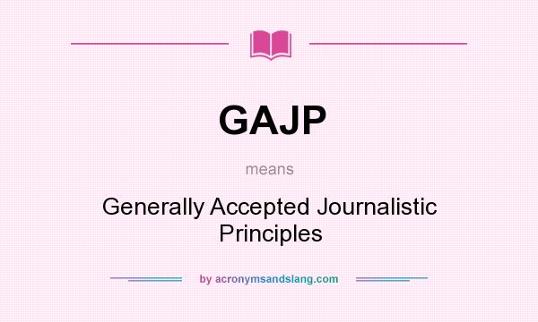 What does GAJP mean? It stands for Generally Accepted Journalistic Principles