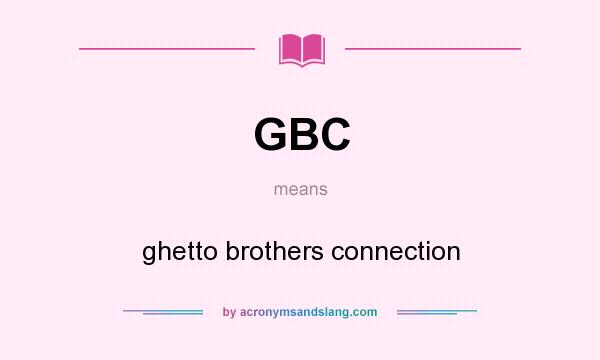 What does GBC mean? It stands for ghetto brothers connection