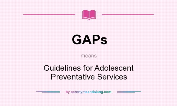 What does GAPs mean? It stands for Guidelines for Adolescent Preventative Services