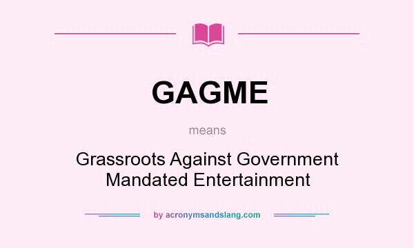 What does GAGME mean? It stands for Grassroots Against Government Mandated Entertainment