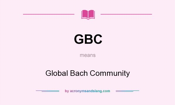 What does GBC mean? It stands for Global Bach Community