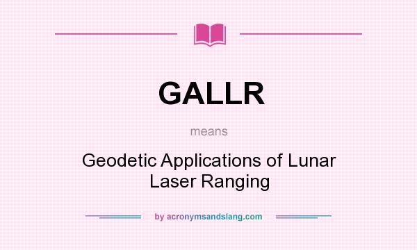 What does GALLR mean? It stands for Geodetic Applications of Lunar Laser Ranging