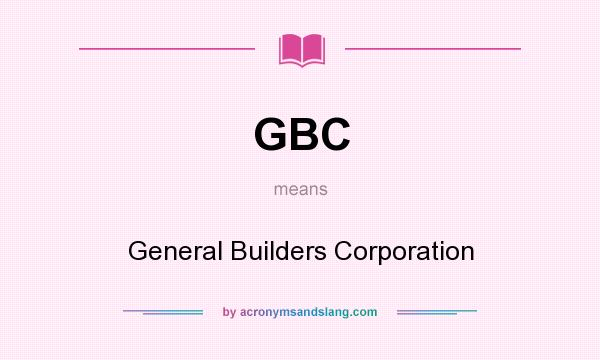 What does GBC mean? It stands for General Builders Corporation