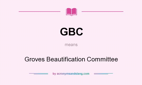 What does GBC mean? It stands for Groves Beautification Committee