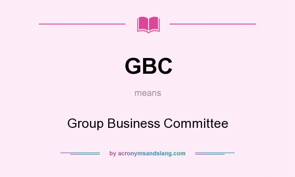 What does GBC mean? It stands for Group Business Committee