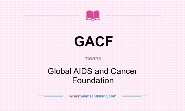 What does GACF mean? It stands for Global AIDS and Cancer Foundation