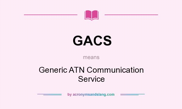 What does GACS mean? It stands for Generic ATN Communication Service