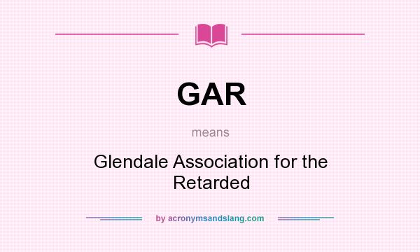 What does GAR mean? It stands for Glendale Association for the Retarded
