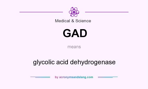 What does GAD mean? It stands for glycolic acid dehydrogenase