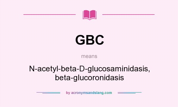 What does GBC mean? It stands for N-acetyl-beta-D-glucosaminidasis, beta-glucoronidasis