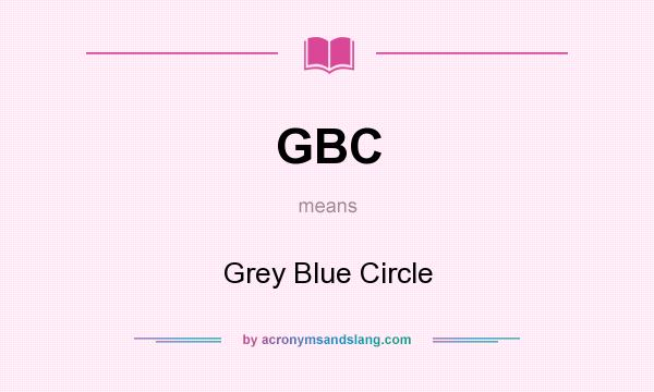What does GBC mean? It stands for Grey Blue Circle