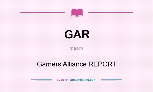 What does GAR mean? It stands for Gamers Alliance REPORT