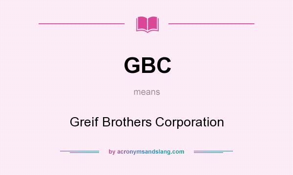 What does GBC mean? It stands for Greif Brothers Corporation