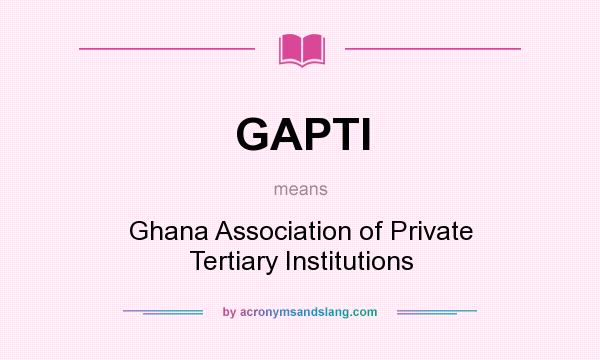 What does GAPTI mean? It stands for Ghana Association of Private Tertiary Institutions