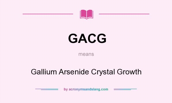 What does GACG mean? It stands for Gallium Arsenide Crystal Growth