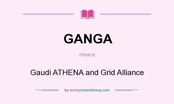 What does GANGA mean? It stands for Gaudi ATHENA and Grid Alliance