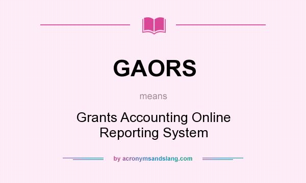 What does GAORS mean? It stands for Grants Accounting Online Reporting System