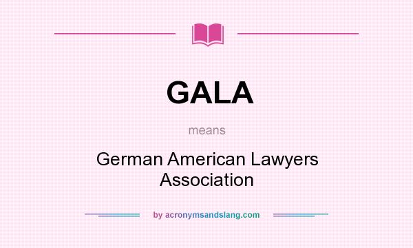 What does GALA mean? It stands for German American Lawyers Association